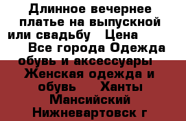 Длинное вечернее платье на выпускной или свадьбу › Цена ­ 11 700 - Все города Одежда, обувь и аксессуары » Женская одежда и обувь   . Ханты-Мансийский,Нижневартовск г.